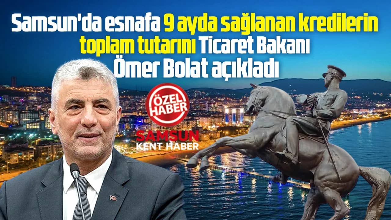 Ticaret Bakanı Bolat Samsun'daki esnaf kredi rakamlarını açıkladı
