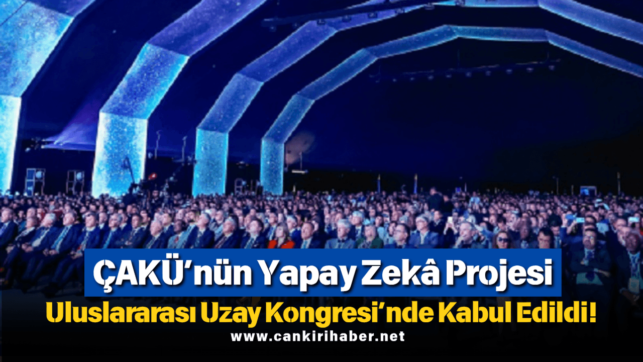 ÇAKÜ'nün Yapay Zekâ Projesi Uluslararası Uzay Kongresi'nde Kabul Edildi